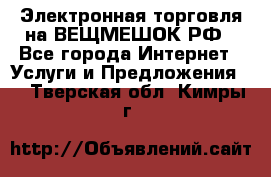 Электронная торговля на ВЕЩМЕШОК.РФ - Все города Интернет » Услуги и Предложения   . Тверская обл.,Кимры г.